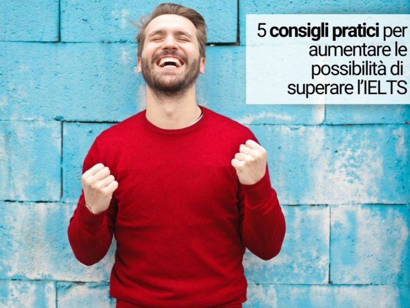 5 consigli pratici per aumentare le possibilità di superare&nbsp;l’IELTS